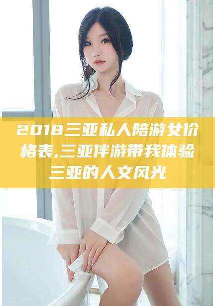 肥城2018三亚私人陪游女价格表,三亚伴游带我体验三亚的人文风光