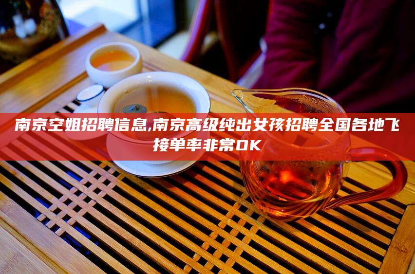 肥城南京空姐招聘信息,南京高级纯出女孩招聘全国各地飞接单率非常OK