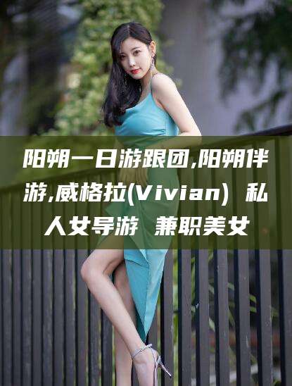 肥城阳朔一日游跟团,阳朔伴游,威格拉(Vivian) 私人女导游 兼职美女