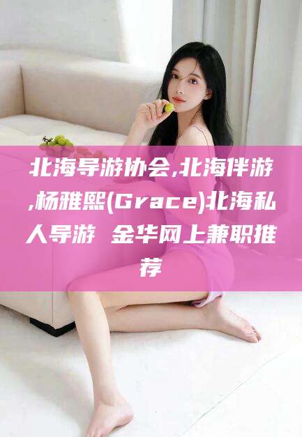 肥城北海导游协会,北海伴游,杨雅熙(Grace)北海私人导游 金华网上兼职推荐