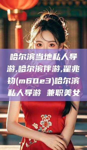 肥城哈尔滨当地私人导游,哈尔滨伴游,翟兆钧(m60e3)哈尔滨私人导游 兼职美女