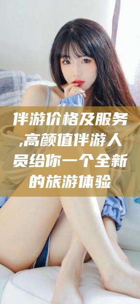 肥城伴游价格及服务,高颜值伴游人员给你一个全新的旅游体验