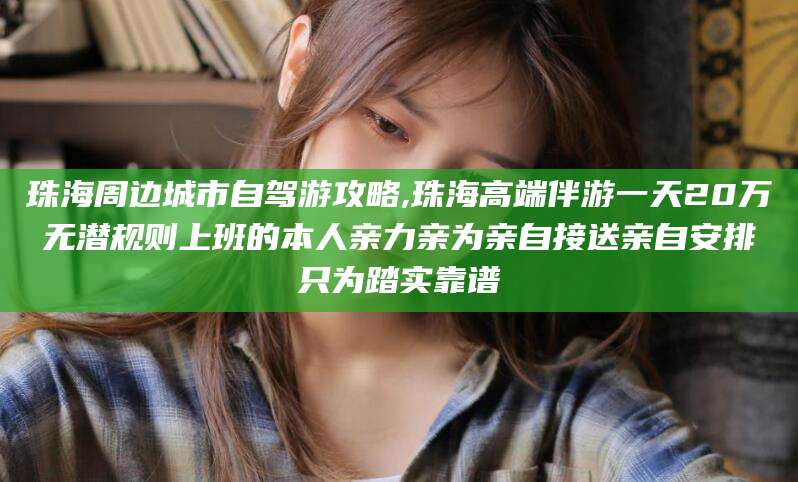 肥城珠海周边城市自驾游攻略,珠海高端伴游一天20万无潜规则上班的本人亲力亲为亲自接送亲自安排只为踏实靠谱