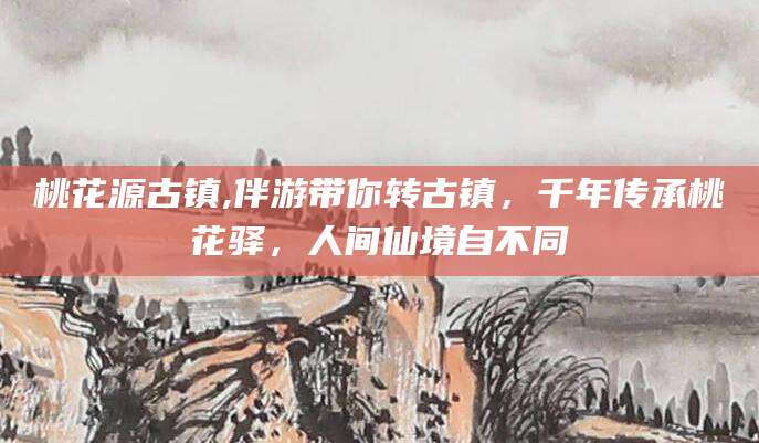 肥城桃花源古镇,伴游带你转古镇，千年传承桃花驿，人间仙境自不同