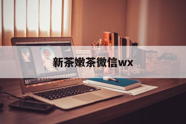 肥城包含新茶嫩茶微信wx的词条