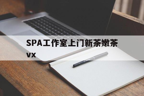 肥城广州哪里可以找约茶新茶的品茶地最新资讯（谁能告诉我哪里有肥城SPA工作室上门新茶嫩茶vx？）