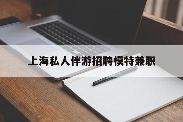 肥城关于上海私人伴游招聘模特兼职的信息